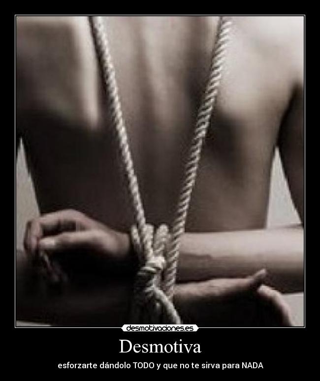 Desmotiva - esforzarte dándolo TODO y que no te sirva para NADA