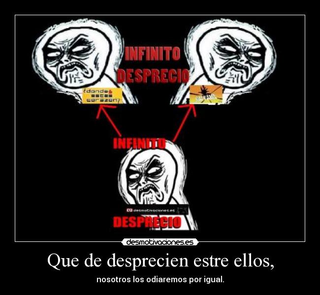 Que de desprecien estre ellos, - nosotros los odiaremos por igual.