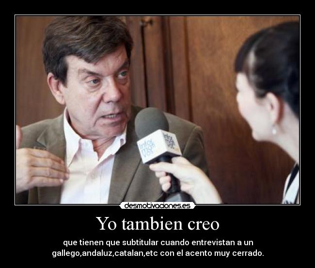 Yo tambien creo - que tienen que subtitular cuando entrevistan a un
gallego,andaluz,catalan,etc con el acento muy cerrado.
