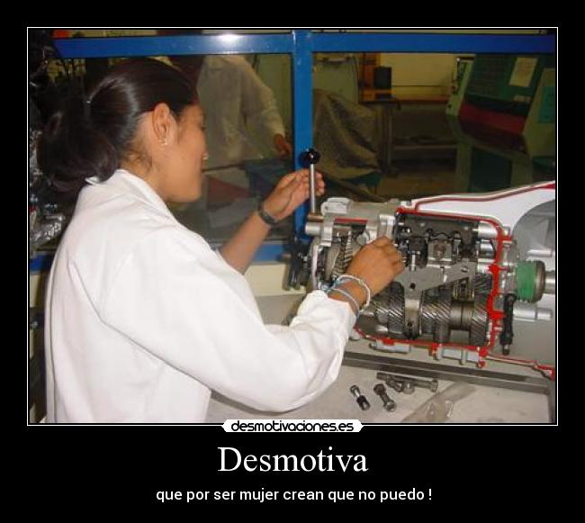 Desmotiva - que por ser mujer crean que no puedo !