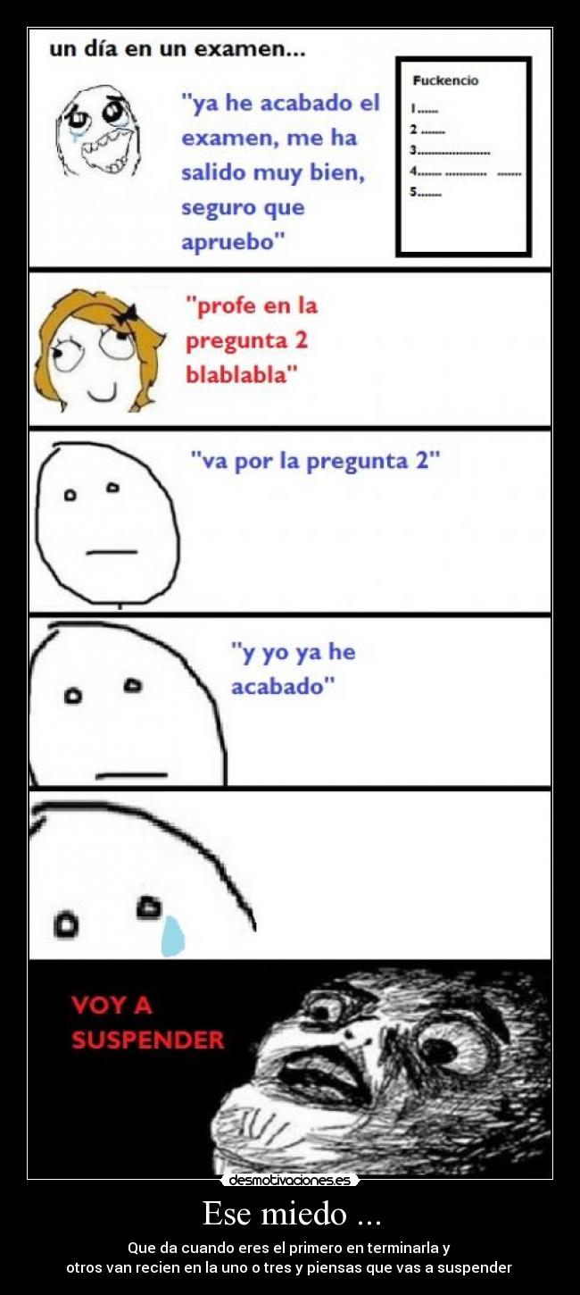 Ese miedo ... - Que da cuando eres el primero en terminarla y
otros van recien en la uno o tres y piensas que vas a suspender