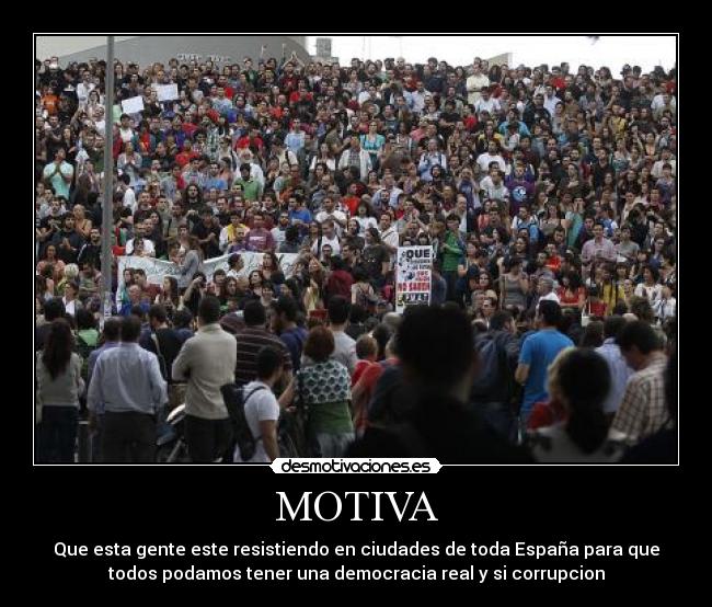 MOTIVA - Que esta gente este resistiendo en ciudades de toda España para que
todos podamos tener una democracia real y si corrupcion