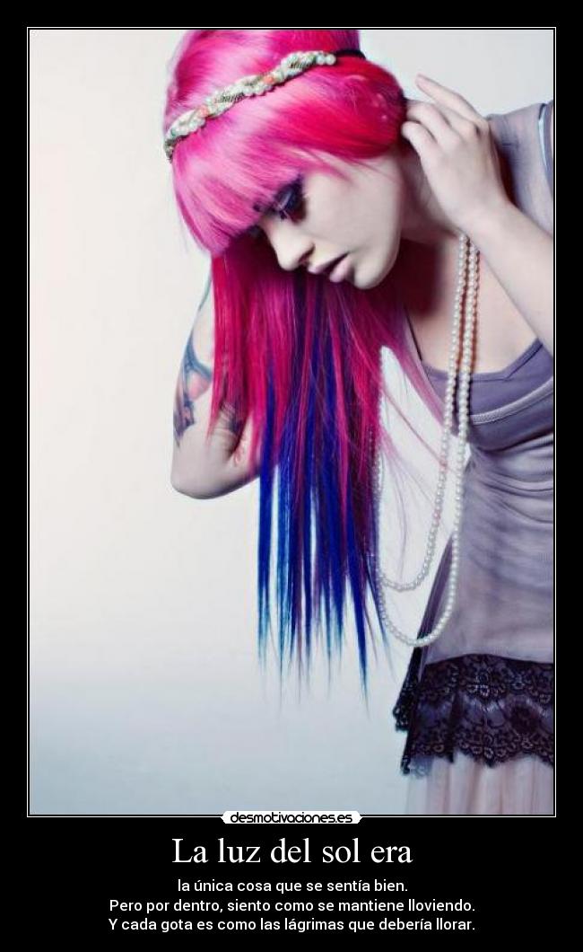 La luz del sol era - la única cosa que se sentía bien.
Pero por dentro, siento como se mantiene lloviendo.
Y cada gota es como las lágrimas que debería llorar.