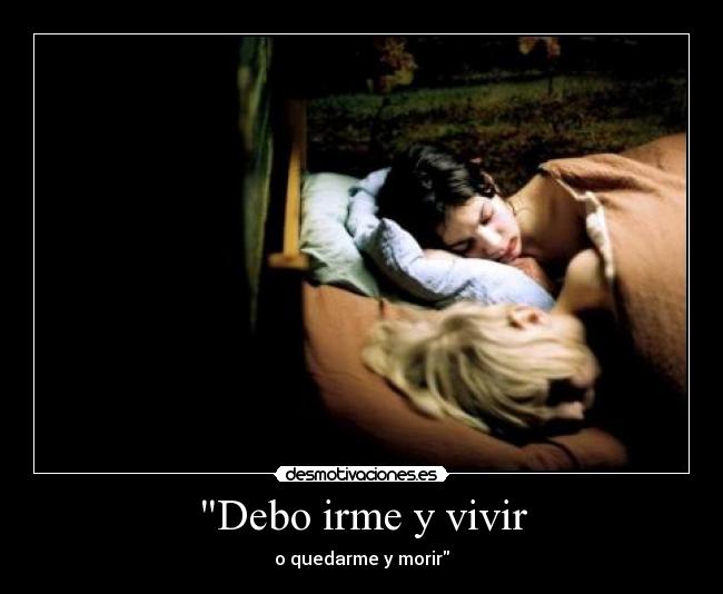 Debo irme y vivir - o quedarme y morir