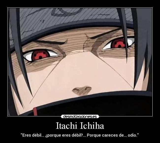 Itachi Ichiha - Eres débil... ¿porque eres débil?... Porque careces de... odio. 