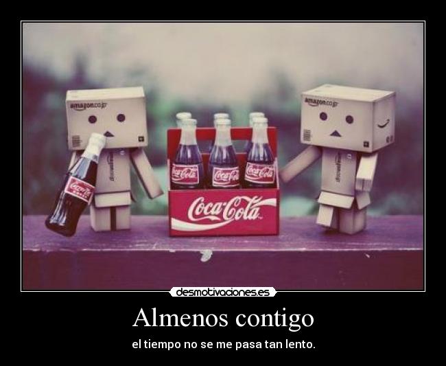 Almenos contigo - el tiempo no se me pasa tan lento.