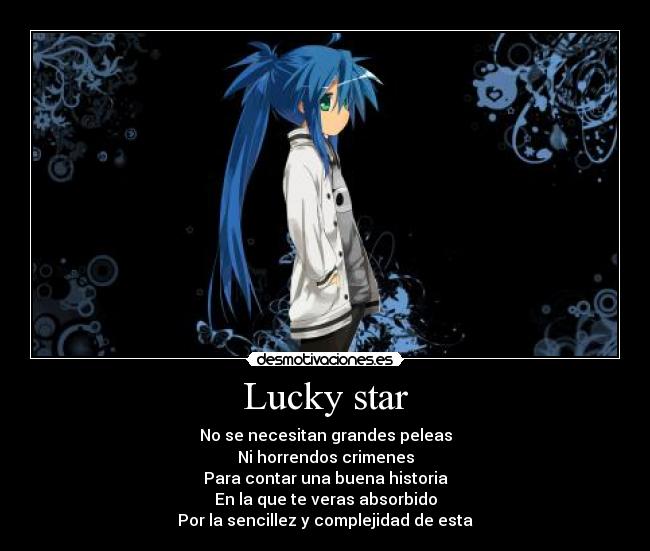 Lucky star - No se necesitan grandes peleas
Ni horrendos crimenes
Para contar una buena historia
En la que te veras absorbido
Por la sencillez y complejidad de esta