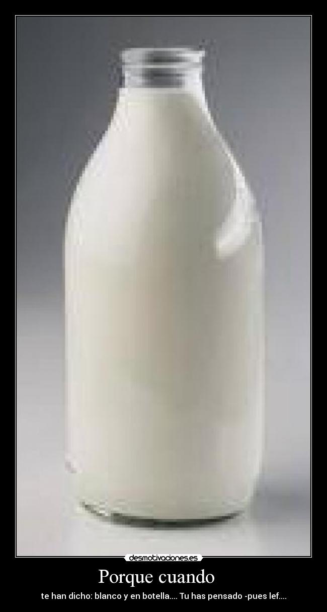 Porque cuando - te han dicho: blanco y en botella.... Tu has pensado -pues lef....