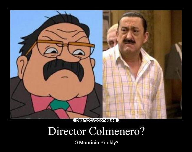 Director Colmenero? - Ó Mauricio Prickly?