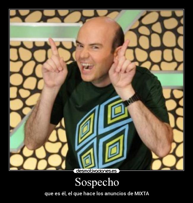 Sospecho - que es él, el que hace los anuncios de MIXTA