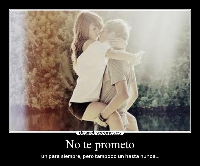 No te prometo - un para siempre, pero tampoco un hasta nunca...