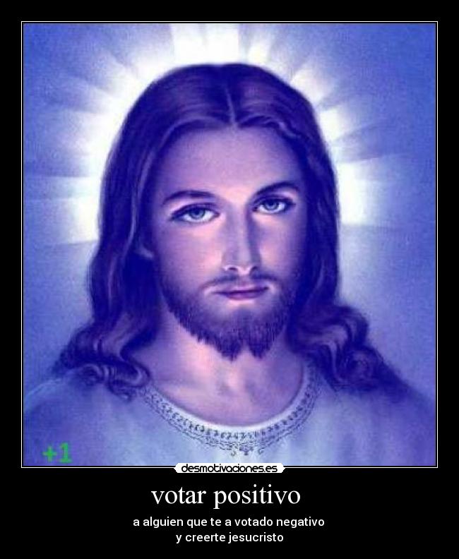 votar positivo  - a alguien que te a votado negativo 
y creerte jesucristo