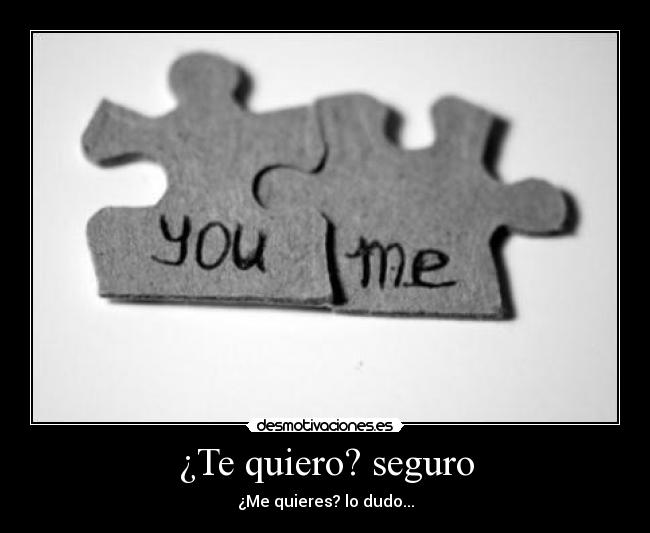 ¿Te quiero? seguro - ¿Me quieres? lo dudo...