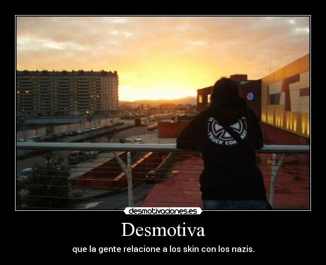 Desmotiva - que la gente relacione a los skin con los nazis.