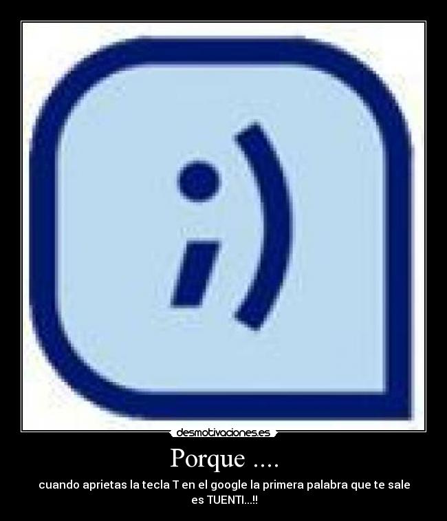 Porque .... - cuando aprietas la tecla T en el google la primera palabra que te sale es TUENTI...!!