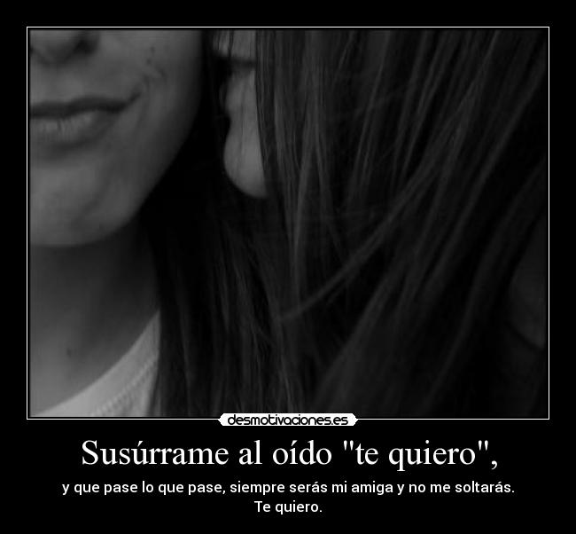 Susúrrame al oído te quiero, -