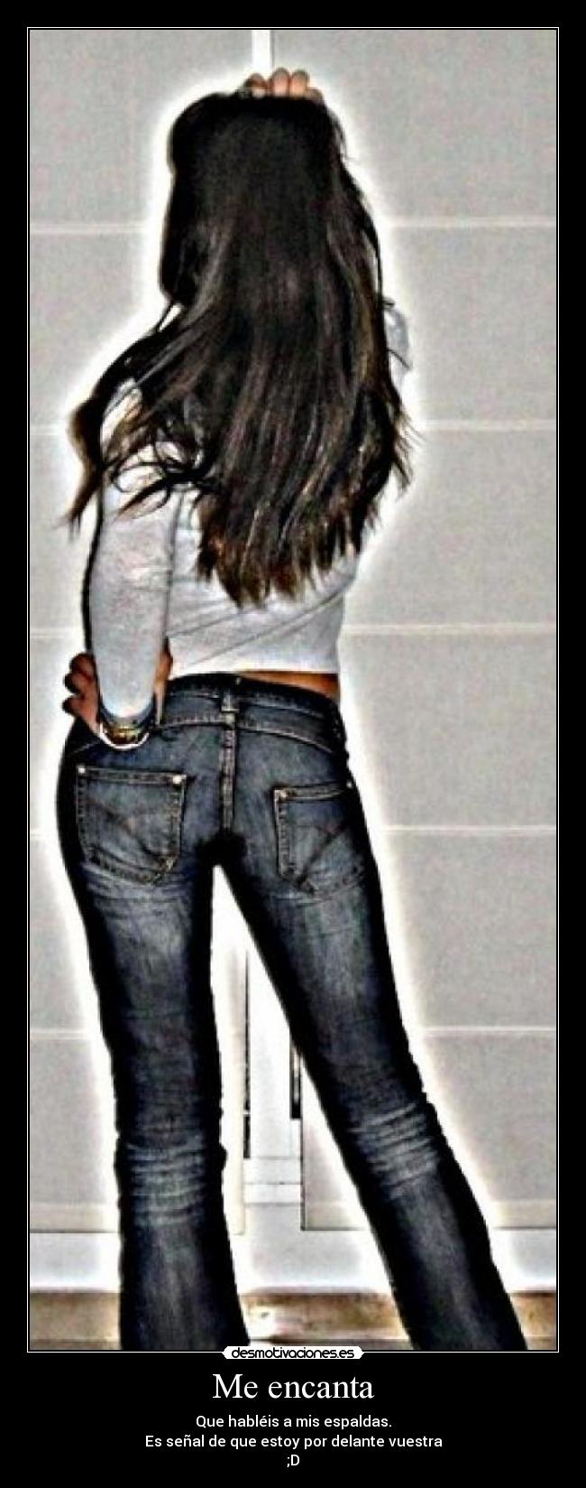 Me encanta - Que habléis a mis espaldas.
Es señal de que estoy por delante vuestra
;D
