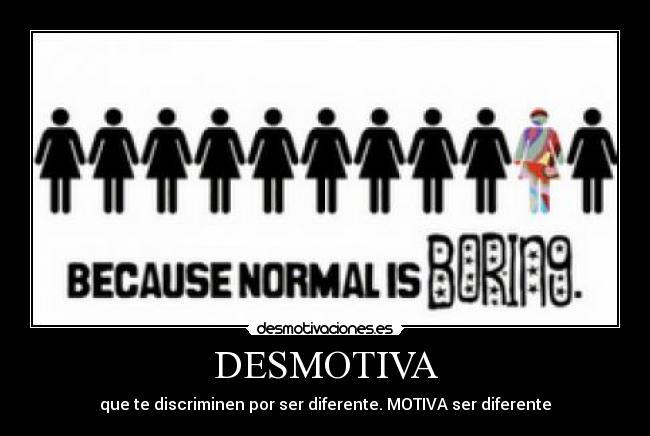 DESMOTIVA - que te discriminen por ser diferente. MOTIVA ser diferente