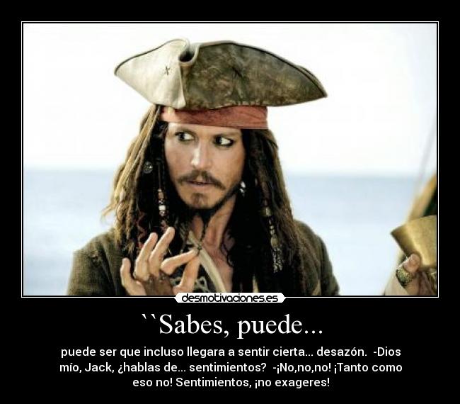 ``Sabes, puede... - puede ser que incluso llegara a sentir cierta... desazón.  -Dios
mío, Jack, ¿hablas de... sentimientos?  -¡No,no,no! ¡Tanto como
eso no! Sentimientos, ¡no exageres!
