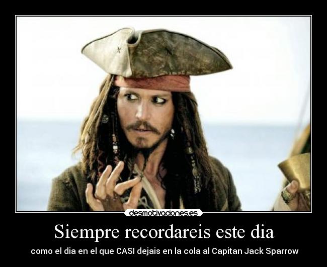 Siempre recordareis este dia -  como el dia en el que CASI dejais en la cola al Capitan Jack Sparrow