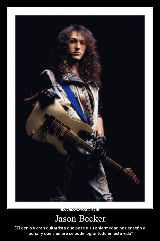 Jason Becker - El genio y gran guitarrista que pese a su enfermedad nos enseño a
luchar y que siempre se pude lograr todo en esta vida