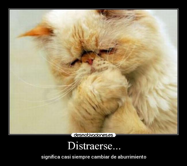 Distraerse... - significa casi siempre cambiar de aburrimiento