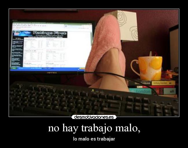 no hay trabajo malo, - lo malo es trabajar