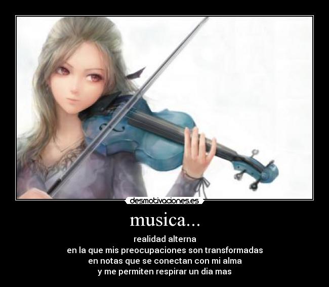 musica... - realidad alterna
en la que mis preocupaciones son transformadas
en notas que se conectan con mi alma
y me permiten respirar un dia mas