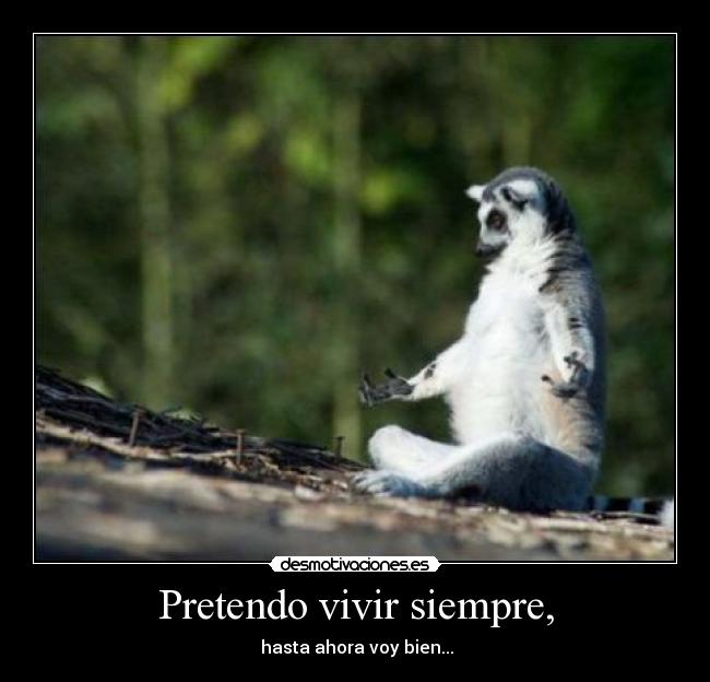 Pretendo vivir siempre, -