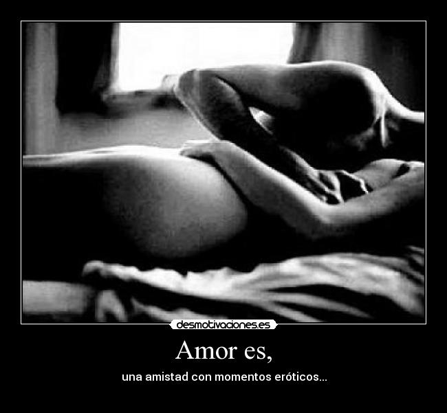 Amor es, - una amistad con momentos eróticos...