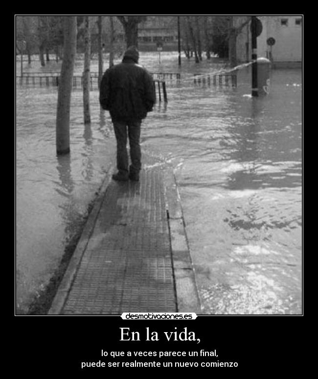 En la vida, - lo que a veces parece un final,
puede ser realmente un nuevo comienzo