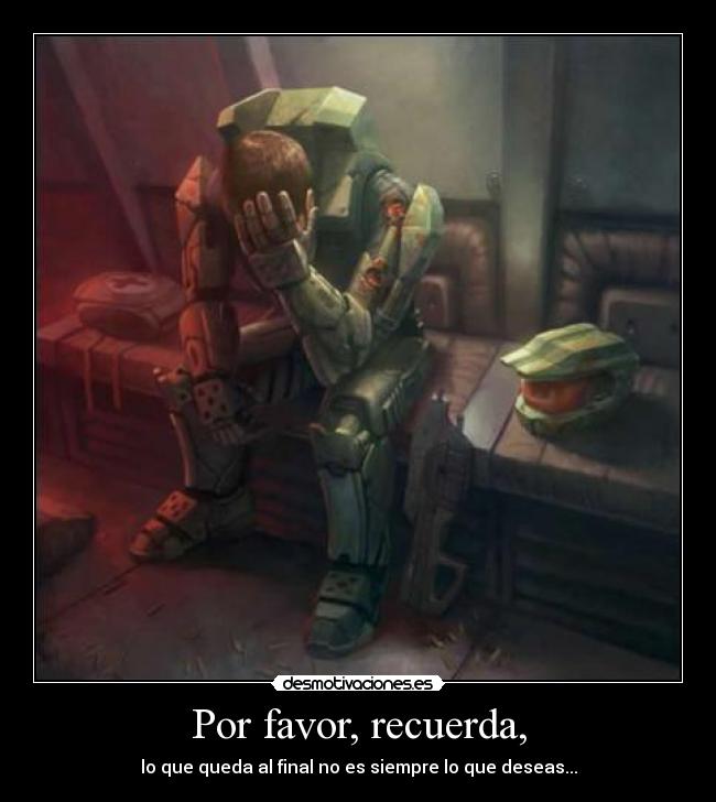 Por favor, recuerda, - lo que queda al final no es siempre lo que deseas...