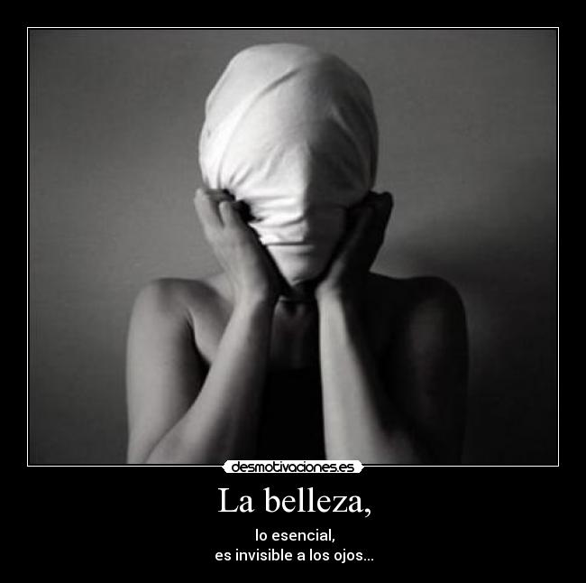 La belleza, - lo esencial,
es invisible a los ojos...