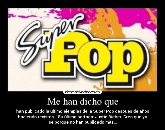 Me han dicho que - han publicado la último ejemplas de la Super Pop después de años
haciendo revistas... Su última portada: Justin Bieber. Creo que ya
se porque no han publicado más...