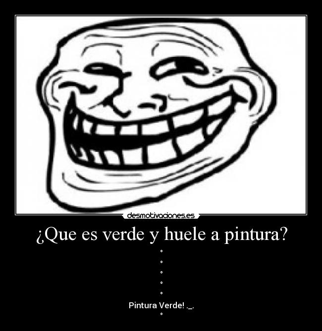 ¿Que es verde y huele a pintura? - °
°
°
°
°
Pintura Verde! ._.
°