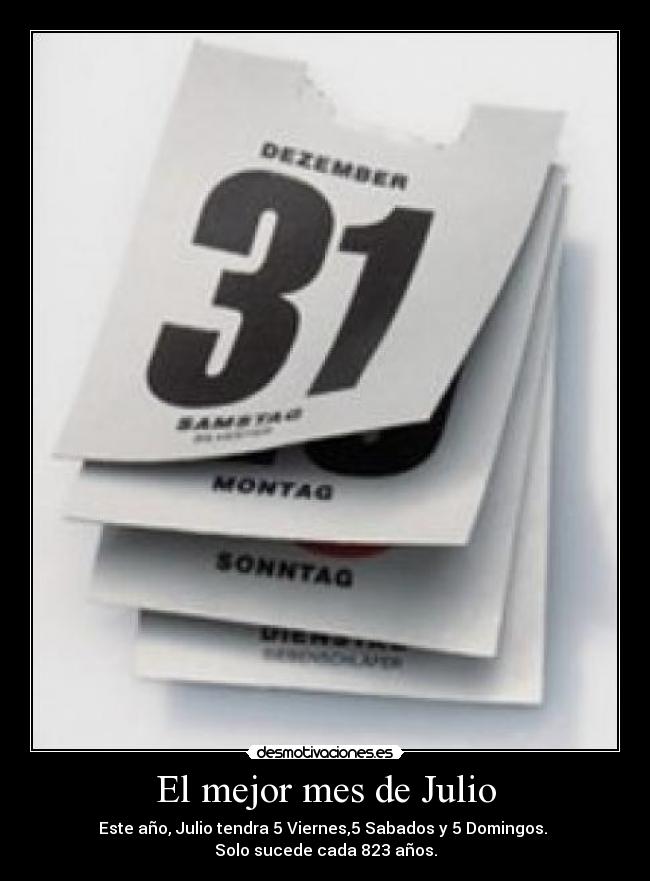 El mejor mes de Julio - Este año, Julio tendra 5 Viernes,5 Sabados y 5 Domingos.
Solo sucede cada 823 años.