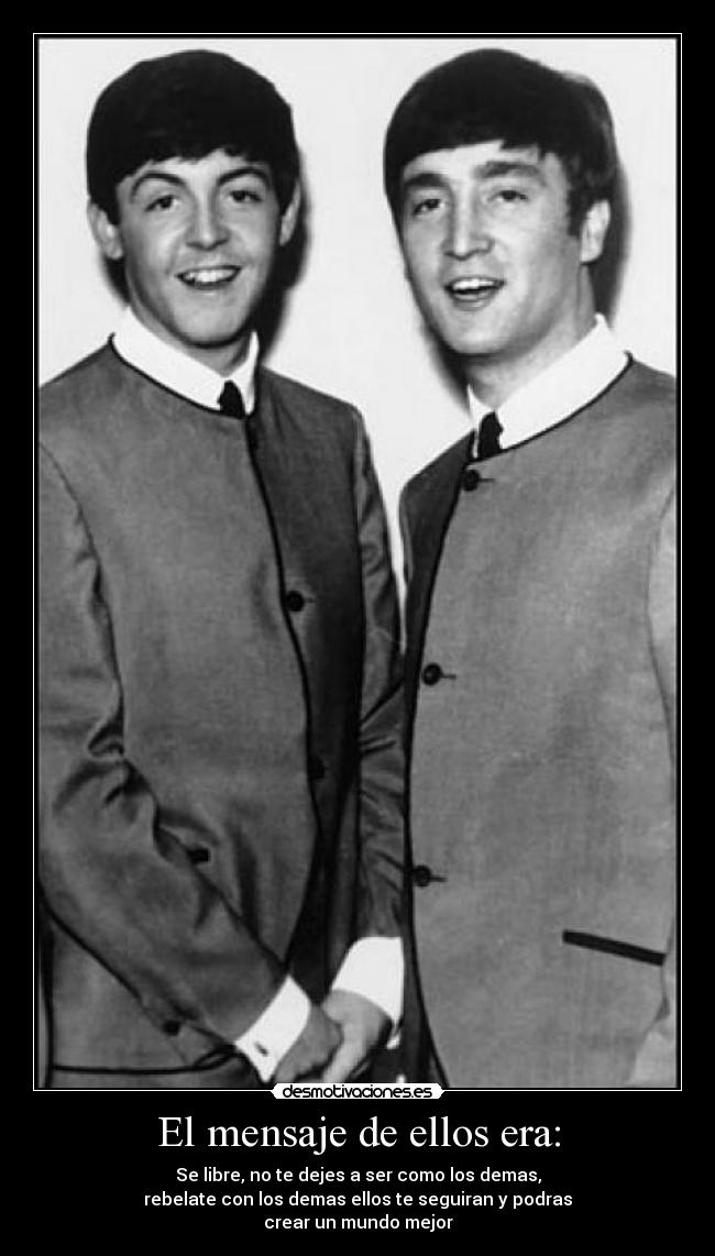 El mensaje de ellos era: - Se libre, no te dejes a ser como los demas,
rebelate con los demas ellos te seguiran y podras
crear un mundo mejor