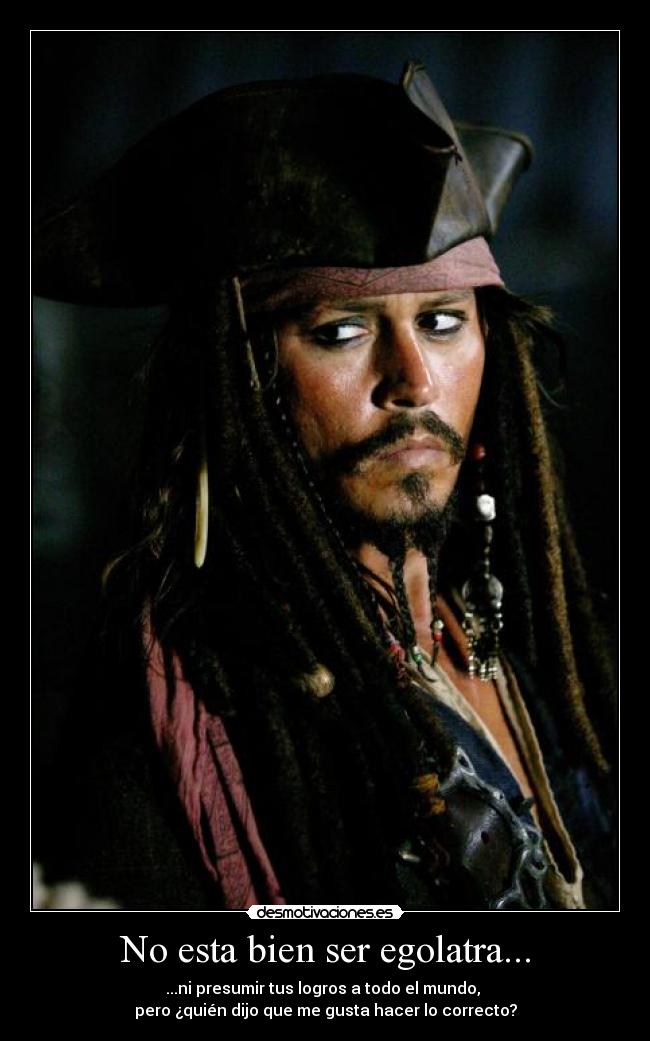No esta bien ser egolatra... - ...ni presumir tus logros a todo el mundo,
pero ¿quién dijo que me gusta hacer lo correcto?