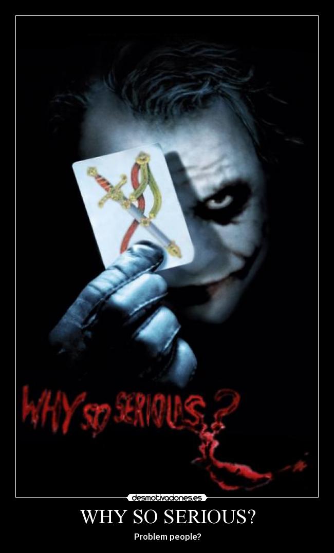 WHY SO SERIOUS? - Problem people?