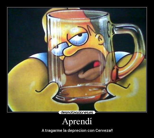 Aprendí - A tragarme la deprecion con Cerveza!!