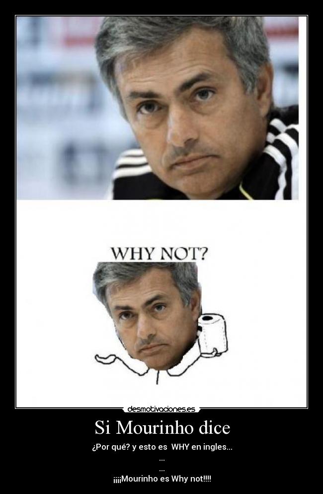 Si Mourinho dice - ¿Por qué? y esto es  WHY en ingles...
...
...
¡¡¡¡Mourinho es Why not!!!!