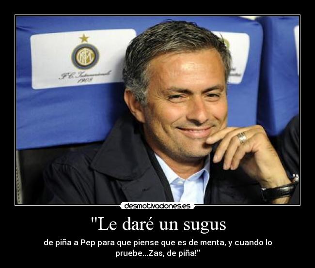 Le daré un sugus - de piña a Pep para que piense que es de menta, y cuando lo pruebe...Zas, de piña!