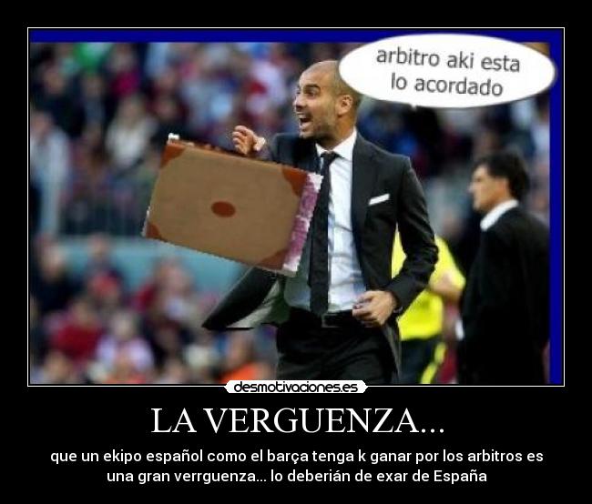 LA VERGUENZA... - que un ekipo español como el barça tenga k ganar por los arbitros es
una gran verrguenza... lo deberián de exar de España