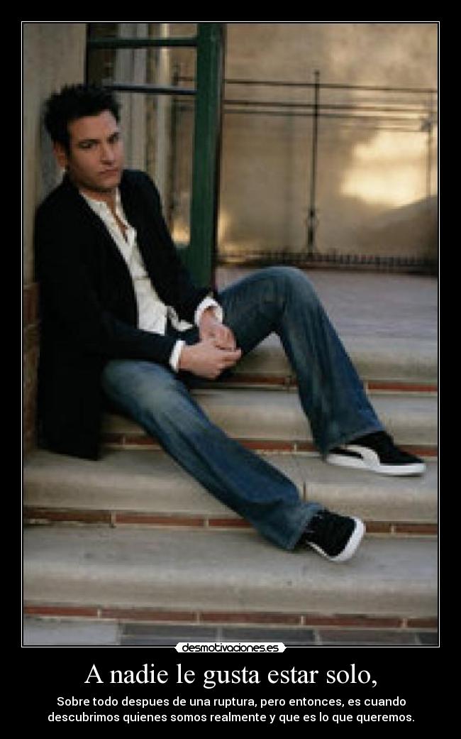 A nadie le gusta estar solo, - Sobre todo despues de una ruptura, pero entonces, es cuando
descubrimos quienes somos realmente y que es lo que queremos.