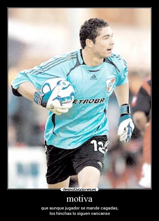 motiva - que aunque jugador se mande cagadas,
los hinchas lo siguen vancanso