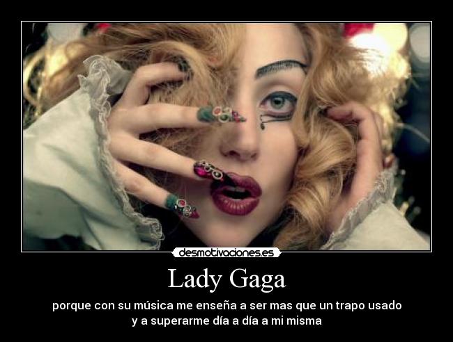 Lady Gaga - porque con su música me enseña a ser mas que un trapo usado
y a superarme día a día a mi misma