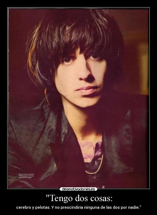 Tengo dos cosas: - cerebro y pelotas. Y no prescindiría ninguna de las dos por nadie.