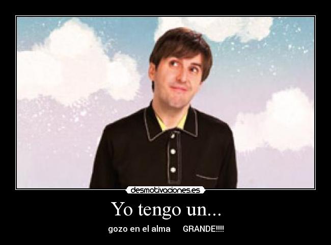 Yo tengo un... - gozo en el alma GRANDE!!!!