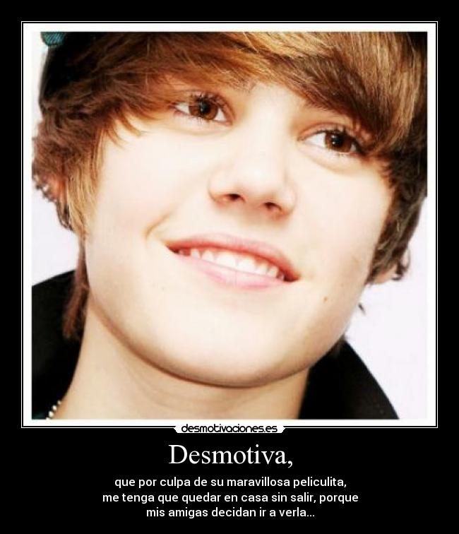 Desmotiva, - que por culpa de su maravillosa peliculita,
me tenga que quedar en casa sin salir, porque
mis amigas decidan ir a verla...