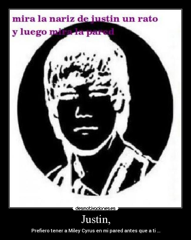 Justin, - Prefiero tener a Miley Cyrus en mi pared antes que a ti ...
